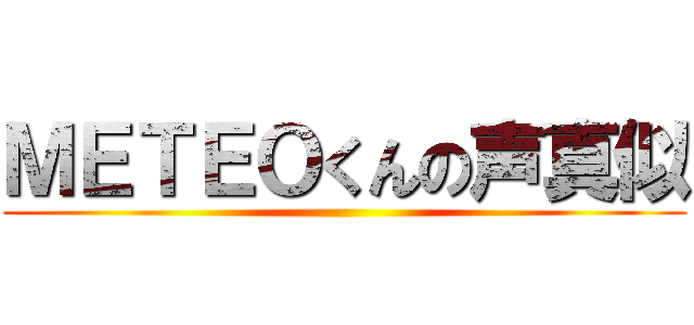 ＭＥＴＥＯくんの声真似 ()