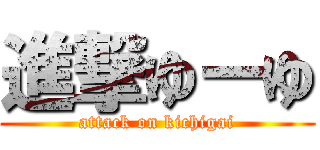 進撃ゆーゆ (attack on kichigai)