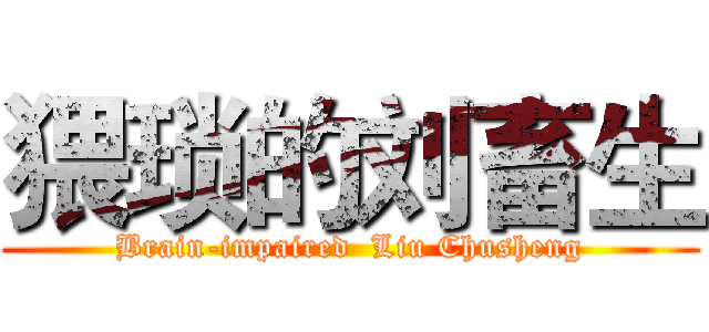 猥琐的刘畜生 (Brain-impaired  Liu Chusheng)