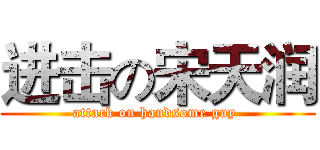 进击の宋天润 (attack on handsome guy )