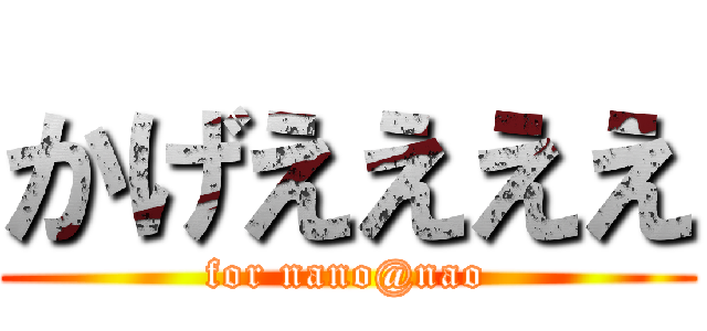 かげええええ (for nano@nao)