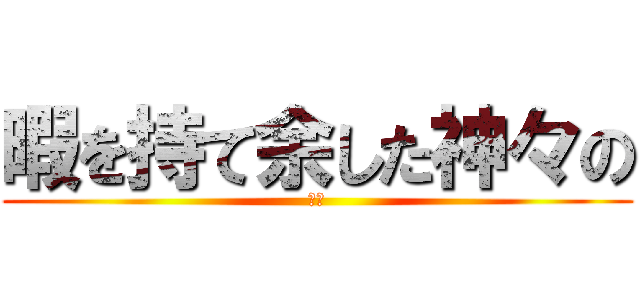 暇を持て余した神々の (遊び)