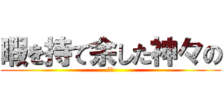 暇を持て余した神々の (遊び)