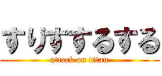 すりすするする (attack on titan)