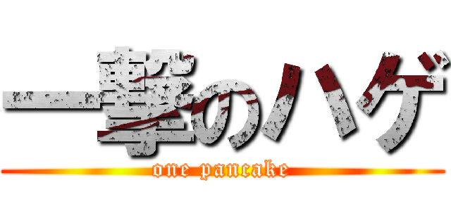 一撃のハゲ (one pancake)