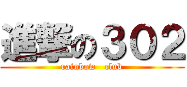 進撃の３０２ (rainbow   club)