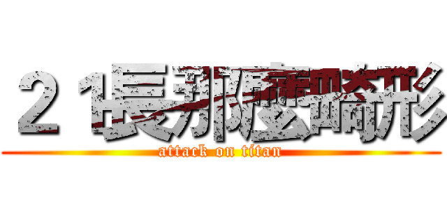 ２１長那麼畸形 (attack on titan)