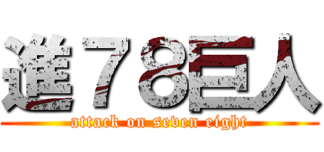 進７８巨人 (attack on seven eight)