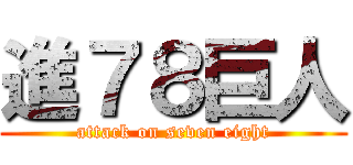 進７８巨人 (attack on seven eight)