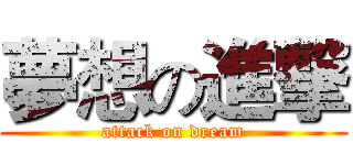 夢想の進撃 (attack on dream)