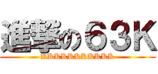 進撃の６３Ｋ (KKKKKKKKKKK)