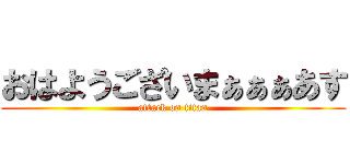 おはようございまぁぁぁあす (attack on titan)