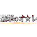 進撃のオ★レ (attack on ore)