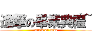 進撃の畢業典禮~ (attack on titan)