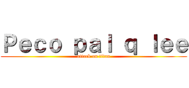 Ｐｅｃｏ ｐａｌ ｑ ｌｅｅ (attack on titan)