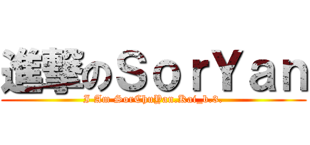 進撃のＳｏｒＹａｎ (I Am SorChuYan.Kai_b.3.)