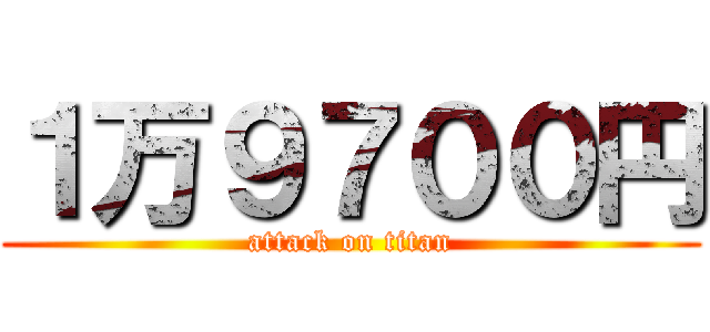 １万９７００円 (attack on titan)