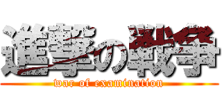 進撃の戦争 (war of examination)