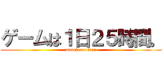 ゲームは１日２５時間。 (attack on titan)