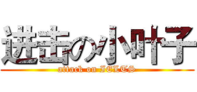 进击の小叶子 (attack on IELTS)