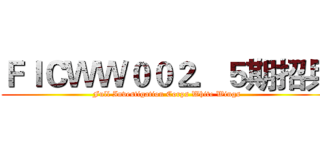 ＦＩＣＷＷ００２．５期招兵 (Full Investigation Corps White Wings)