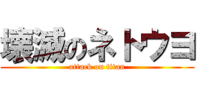 壊滅のネトウヨ (attack on titan)
