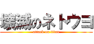 壊滅のネトウヨ (attack on titan)