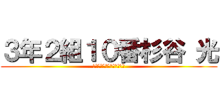 ３年２組１０番杉谷 光 (サンネンニクミスギヤヒカル)