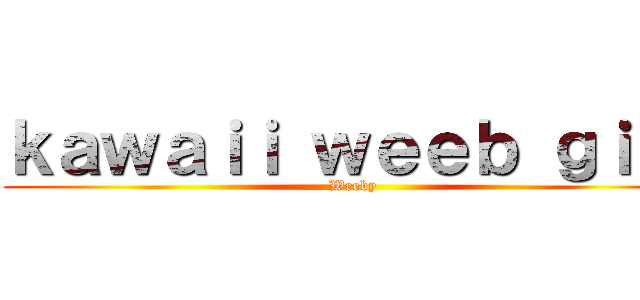 ｋａｗａｉｉ ｗｅｅｂ ｇｉｒｌ (Weeby)