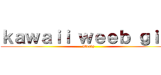 ｋａｗａｉｉ ｗｅｅｂ ｇｉｒｌ (Weeby)