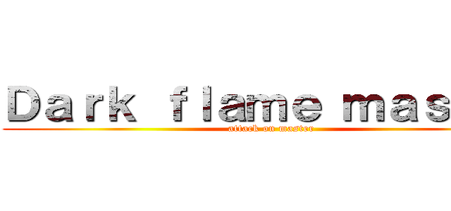 Ｄａｒｋ ｆｌａｍｅ ｍａｓｔｅｒ (attack on master)