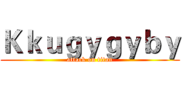 Ｋｋｕｇｙｇｙｂｙ (attack on titan)