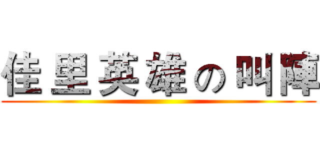 佳 里 英 雄 の 叫 陣 ()
