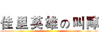 佳 里 英 雄 の 叫 陣 ()