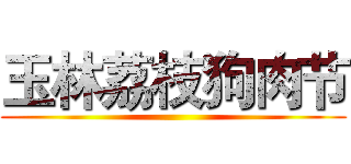 玉林荔枝狗肉节 ()