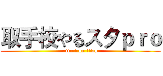 取手校やるスタｐｒｏ (attack on titan)