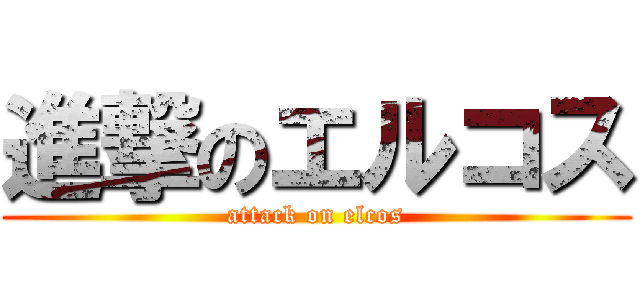 進撃のエルコス (attack on elcos)