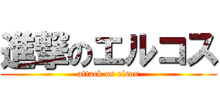 進撃のエルコス (attack on elcos)