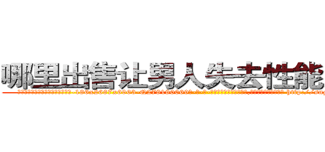 哪里出售让男人失去性能力的药 (哪里出售让男人失去性能力的药【电-186x2687x6963-Q278180069元-吉-药-业】我们做的是长期生意,靠的是老客户长期支持 http://sngk.net/bGXBXT
)