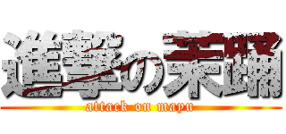 進撃の茉踊 (attack on mayu)