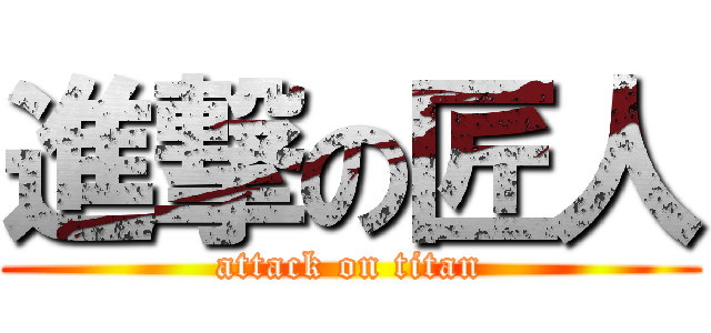 進撃の匠人 (attack on titan)