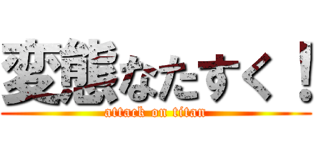 変態なたすく！ (attack on titan)