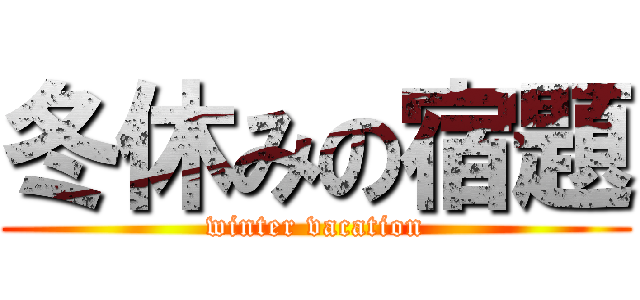 冬休みの宿題 (winter vacation)