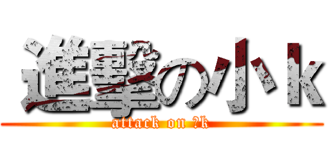  進擊の小ｋ (attack on 小k)