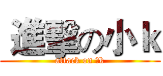  進擊の小ｋ (attack on 小k)
