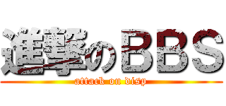 進撃のＢＢＳ (attack on disp)