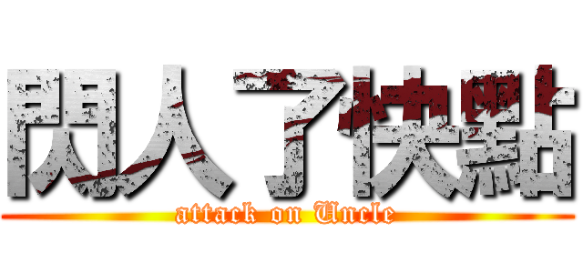 閃人了快點 (attack on Uncle)