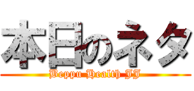本日のネタ (Beppu Health JJ)