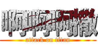 啊啊啊撒 (attack on titan)