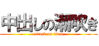 中出しの潮吹き (attack on titan)